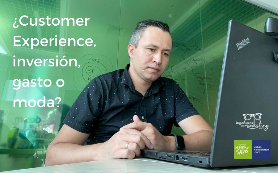 ¿Customer Experience, inversión, gasto o moda?