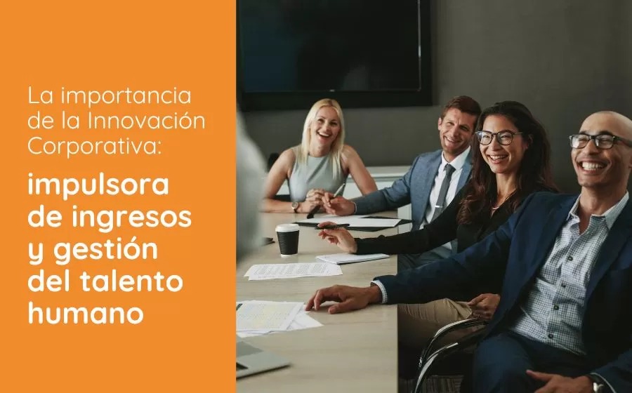 La importancia de la Innovación Corporativa: impulsora de ingresos y gestión del talento humano